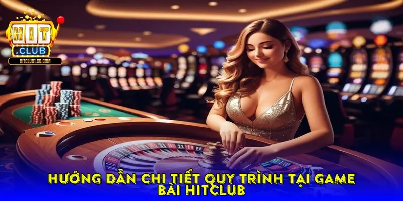 Hướng dẫn chi tiết quy trình trải nghiệm tại Game bài Hitclub