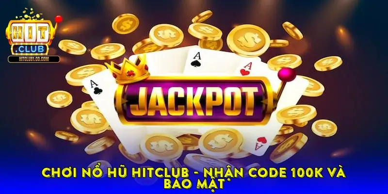 Chơi Nổ hũ Hitclub - Nhận code 100k và bảo mật